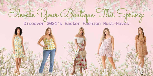 Elevate Your Boutique This Spring: Discover 2024's Easter Fashion Must-Haves